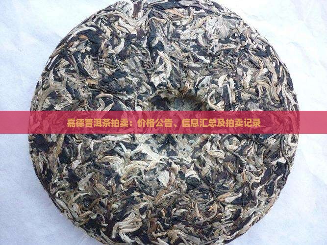 嘉德普洱茶拍卖：价格公告、信息汇总及拍卖记录