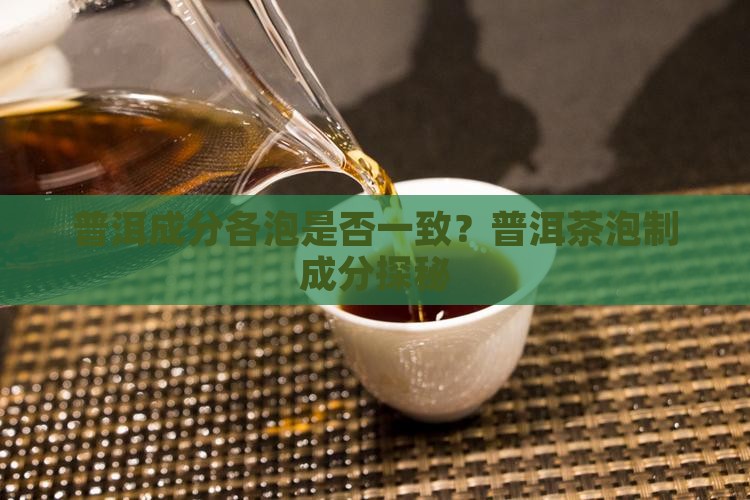 普洱成分各泡是否一致？普洱茶泡制成分探秘