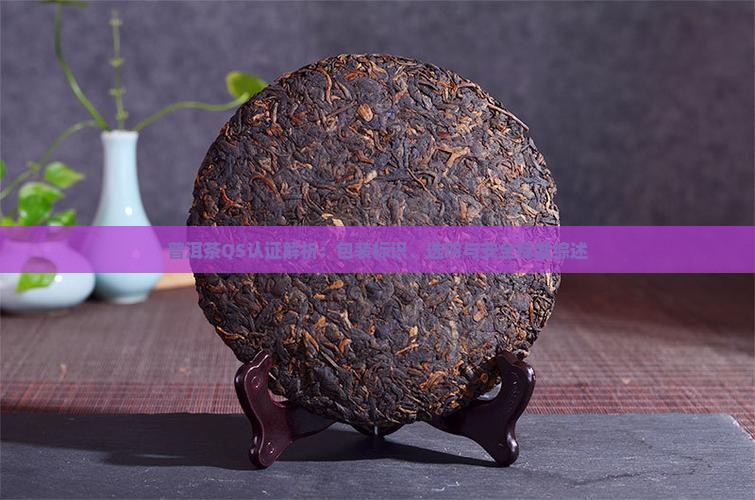 普洱茶QS认证解析：包装标识、选购与安全标准综述