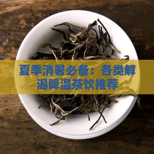 夏季消暑必备：各类解渴降温茶饮推荐