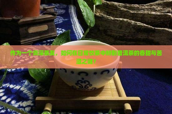 什么样的普洱茶香甜苦涩