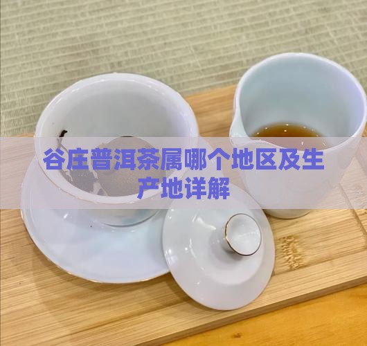 谷庄普洱茶属哪个地区 谷庄普洱茶属哪个地区