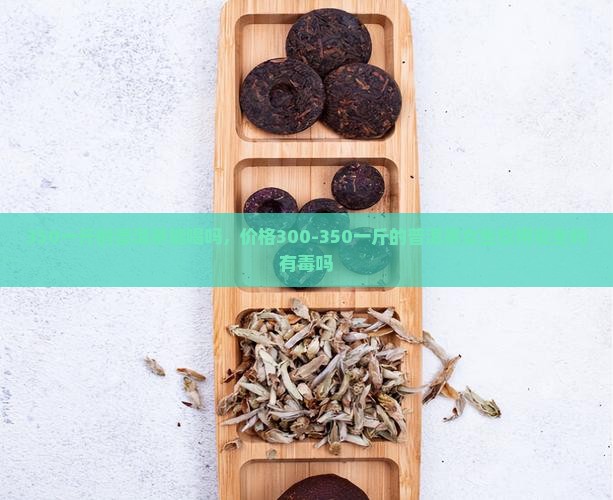 350一斤的普洱茶能喝吗