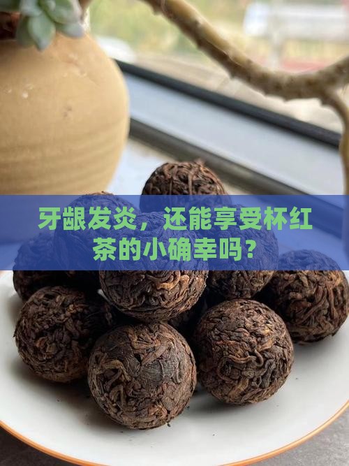 牙龈发炎可以喝红茶吗