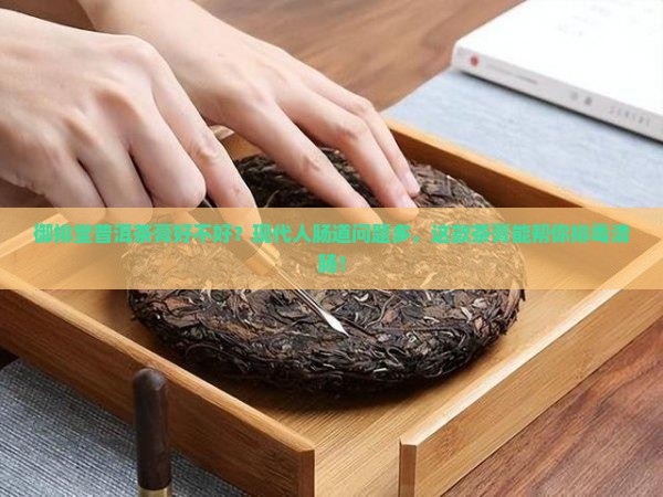 御排堂普洱茶膏好不好