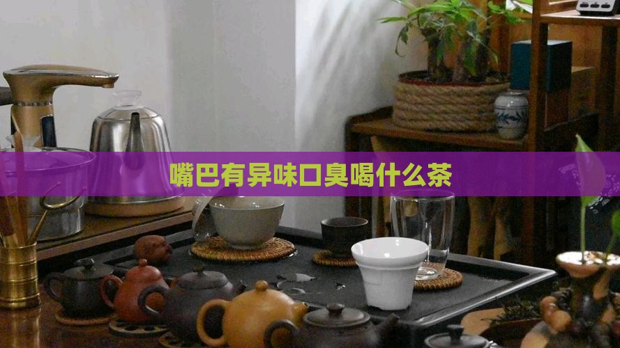 嘴巴有异味口臭喝什么茶