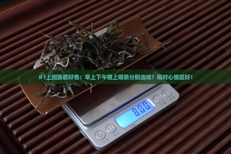 喝茶早中晚适宜喝什么茶