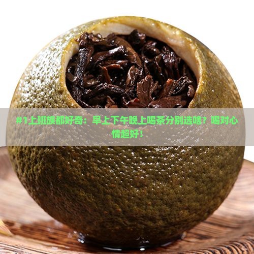喝茶早中晚适宜喝什么茶