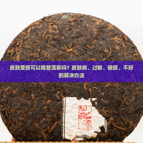 皮肤受损可以喝普洱茶吗