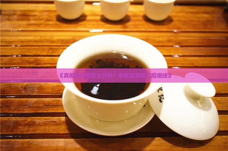 辨别真假普洱茶的技巧是什么