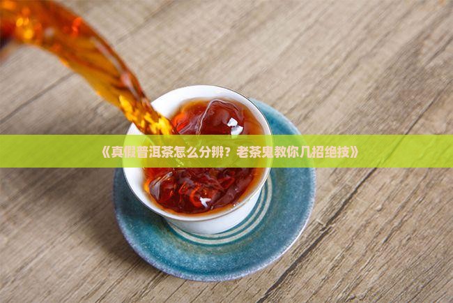 辨别真假普洱茶的技巧是什么