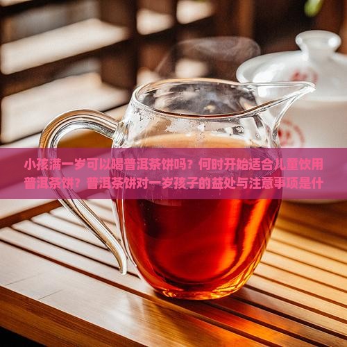 小孩满一岁可以送普洱茶饼 小孩满一岁可以送普洱茶饼