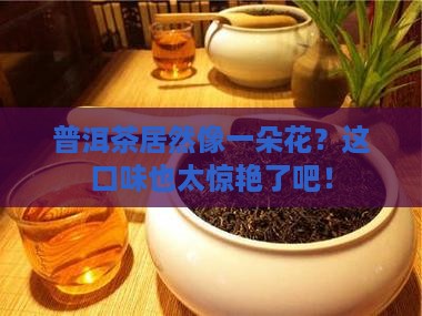 普洱茶像一朵花