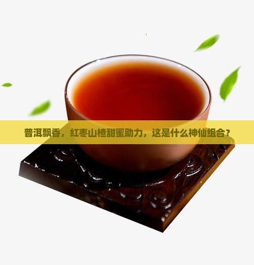 云南普洱茶红枣山楂
