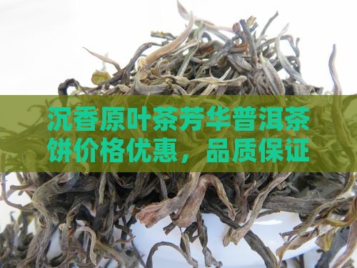 沉香原叶茶芳华普洱茶饼价格