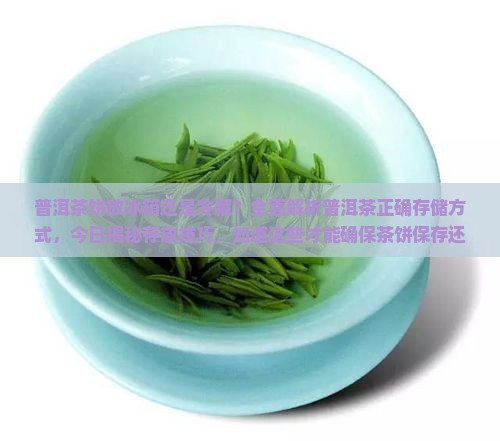 普洱茶饼放冰箱还是冷藏