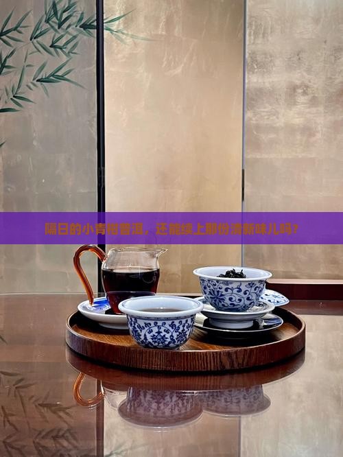 小青柑普洱茶隔日能喝吗