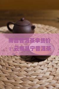 南昌普洱茶拿货价