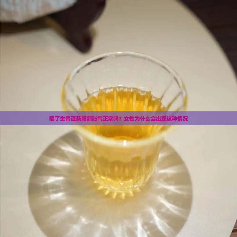 喝了生普洱茶腹部胀气正常吗