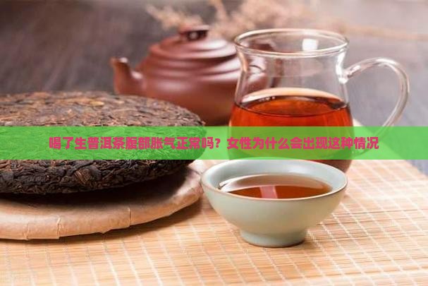 喝了生普洱茶腹部胀气正常吗