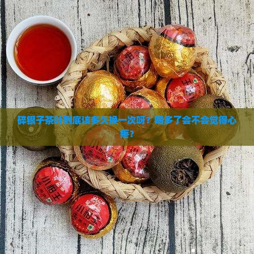 碎银子茶叶多久换一次