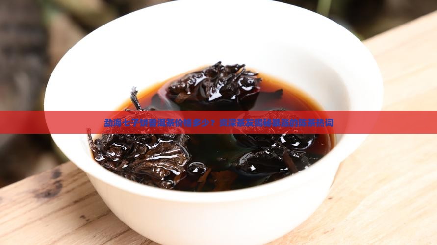 勐海七子饼普洱茶价格多少