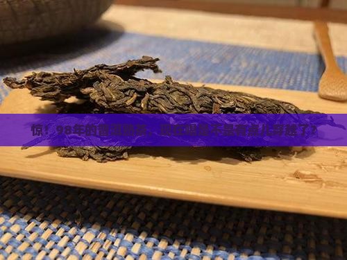 98年的普洱熟茶可以喝吗