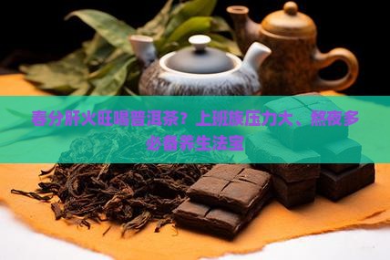 春分肝火旺喝普洱茶