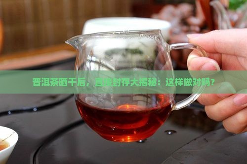 普洱茶晒干之后直接密封吗