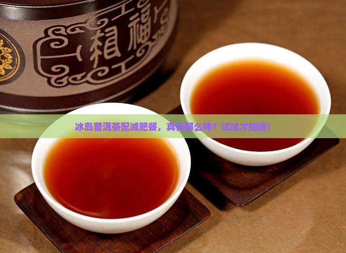 冰岛普洱茶减肥餐推荐吗
