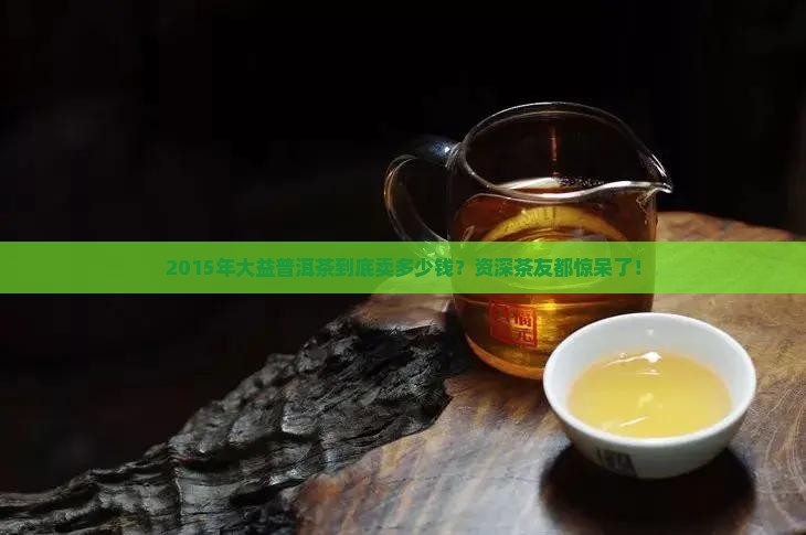 2015大益普洱茶价格表