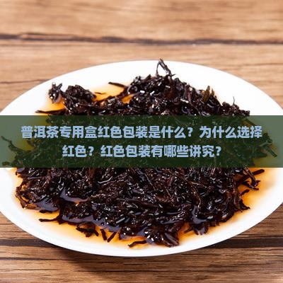 普洱茶专用盒红色包装是什么