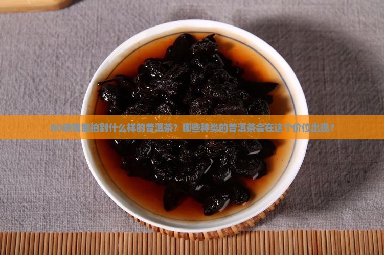 80块钱拍卖的普洱茶有哪些