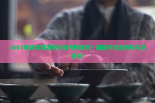 07年饼状普洱茶价格