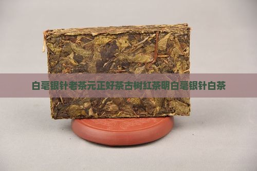 白毫银针老茶元正好茶古树红茶明