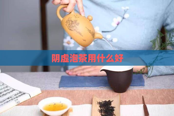 阴虚泡茶用什么好
