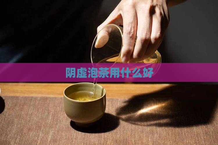 阴虚泡茶用什么好