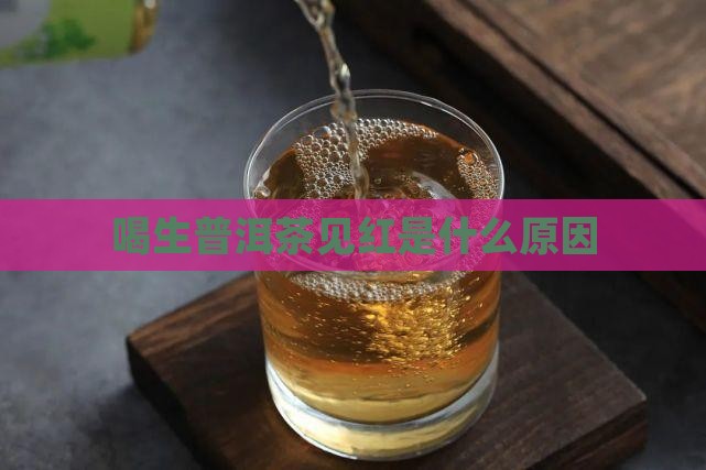 喝生普洱茶见红为什么