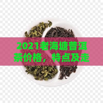 2021老海塘普洱茶价格