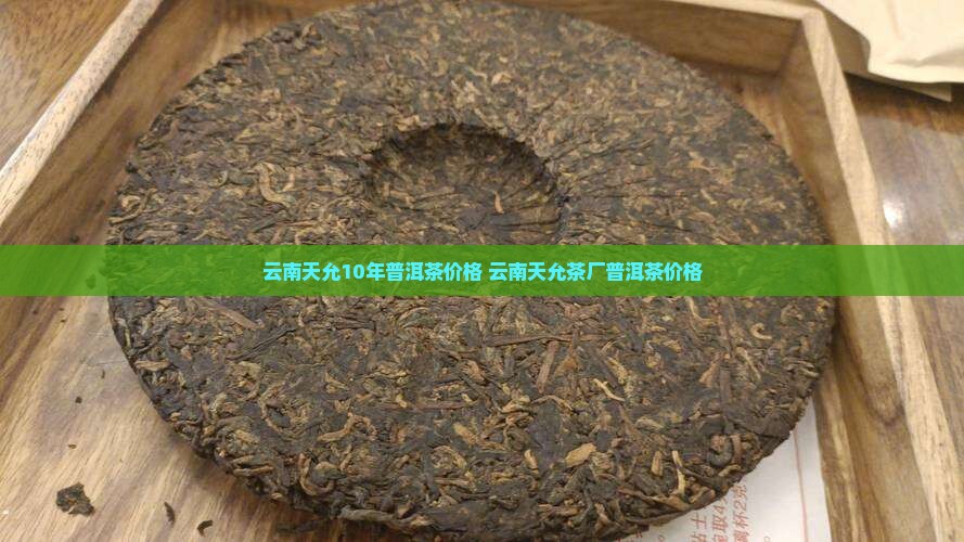 云南天允10年普洱茶价格