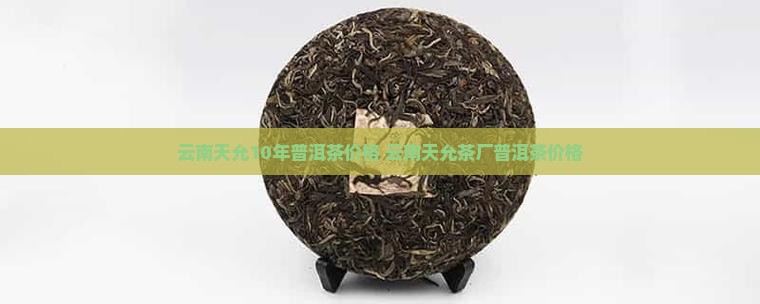 云南天允10年普洱茶价格