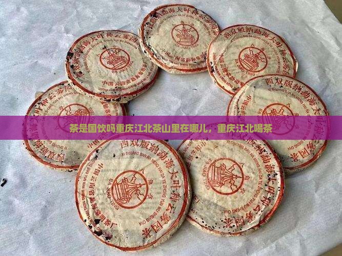 茶是国饮吗重庆江北茶山里