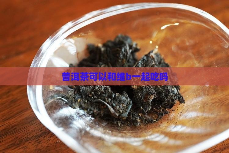 普洱茶可以和维b一起吃吗