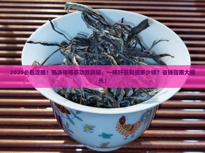 临涣棒棒茶的功效一棒好茶多少钱