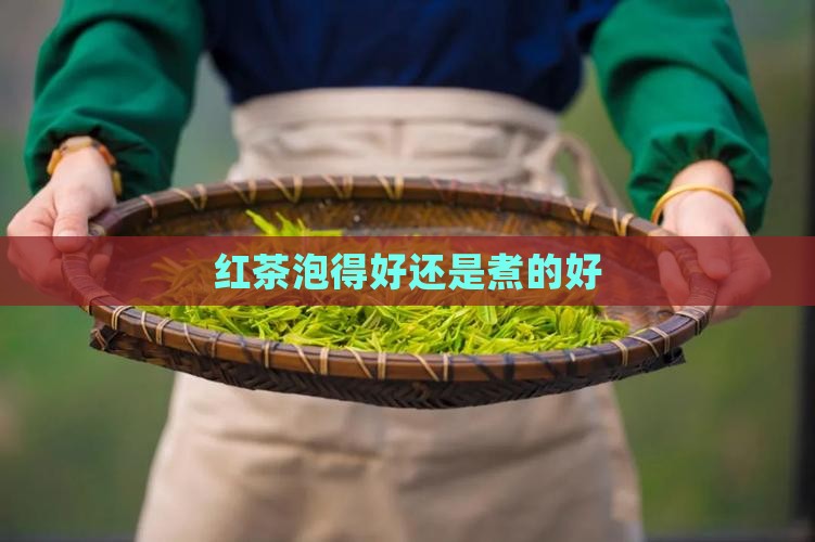 红茶泡得好还是煮的好