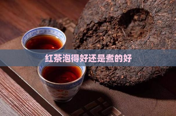 红茶泡得好还是煮的好