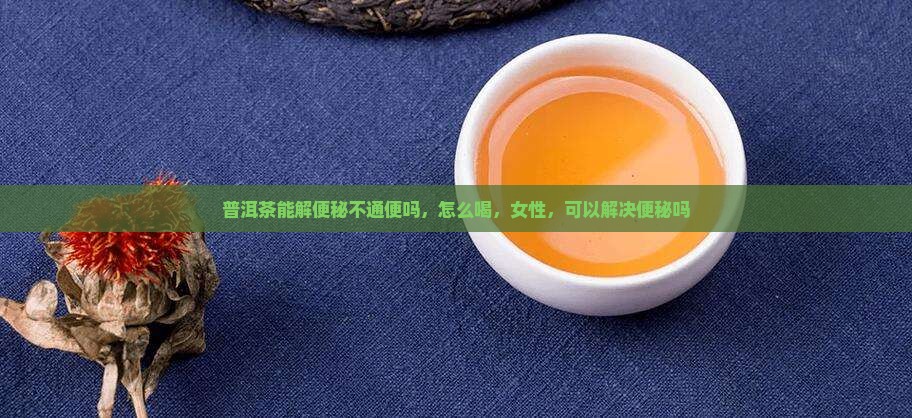 普洱茶能解便秘不通便吗 普洱茶能解便秘不通便吗