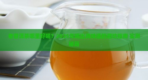 老普洱茶哪里好喝一点的