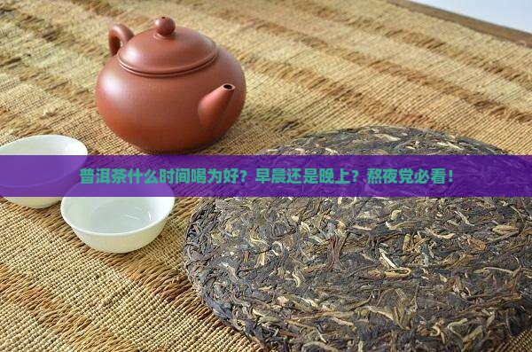 普洱茶什么时间喝为好