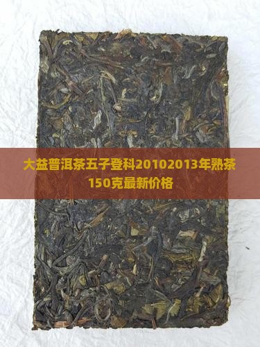 大益普洱茶五子登科20102013年熟茶150克最新价格